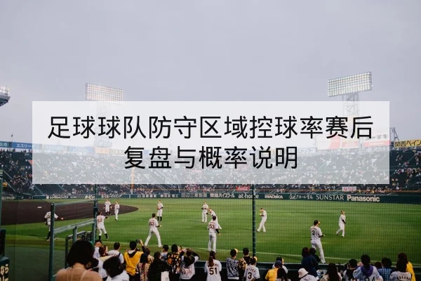 足球球队防守区域控球率赛后复盘与概率说明